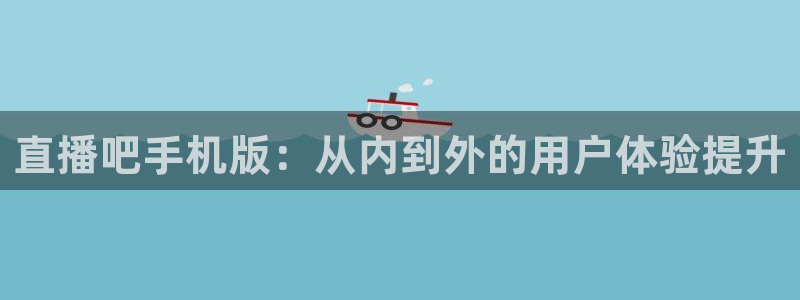 乐球直播nba赛程：直播吧手机版：从内到外的用户体验提升