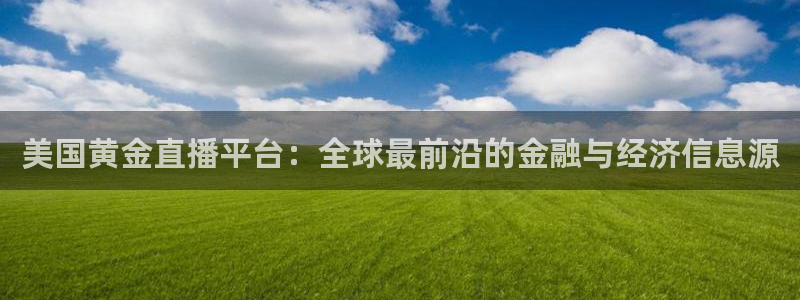 乐球吧直播nba：美国黄金直播平台：全球最前沿的金融与经济信息源
