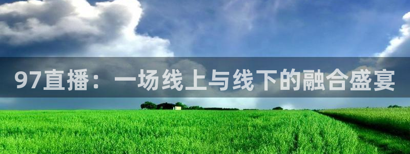 乐球在线直播：97直播：一场线上与线下的融合盛宴