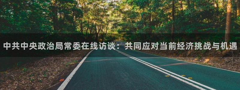 乐球nba 免费直播：中共中央政治局常委在线访谈：共同应对当前经济挑战与机遇
